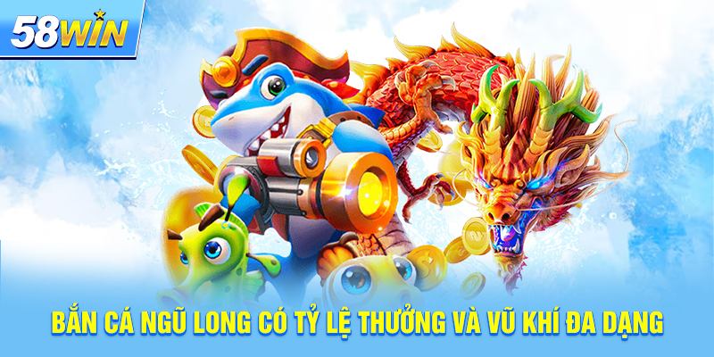 Bắn cá ngũ long có tỷ lệ thưởng và vũ khí đa dạng