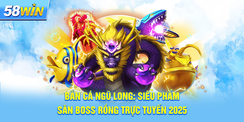 Bắn Cá Ngũ Long: Siêu Phẩm Săn Boss Rồng Trực Tuyến 2025