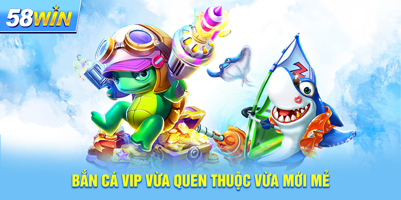 Bắn cá VIP vừa quen thuộc vừa mới mẻ